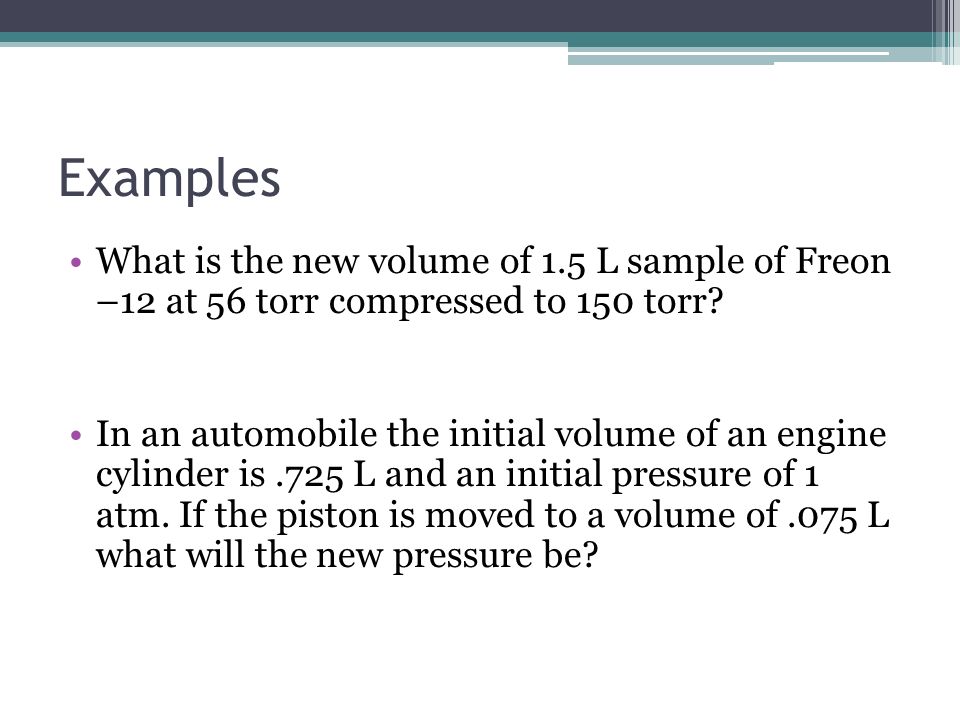 Examples What is the new volume of 1.5 L sample of Freon –12 at 56 torr compressed to 150 torr
