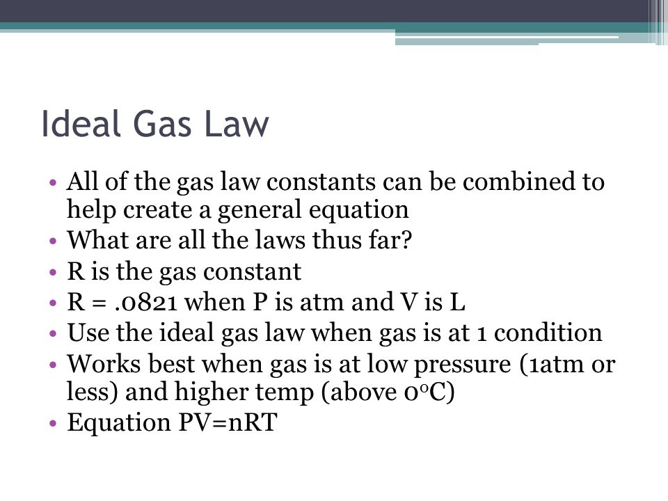 Ideal Gas Law All of the gas law constants can be combined to help create a general equation. What are all the laws thus far
