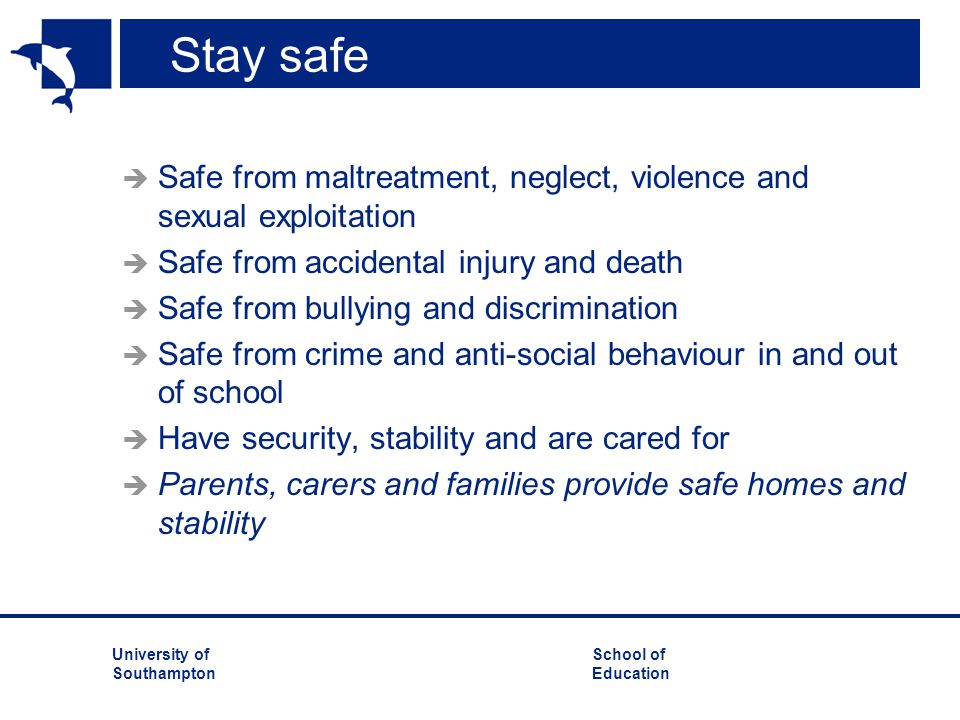 Stay safe Safe from maltreatment, neglect, violence and sexual exploitation. Safe from accidental injury and death.