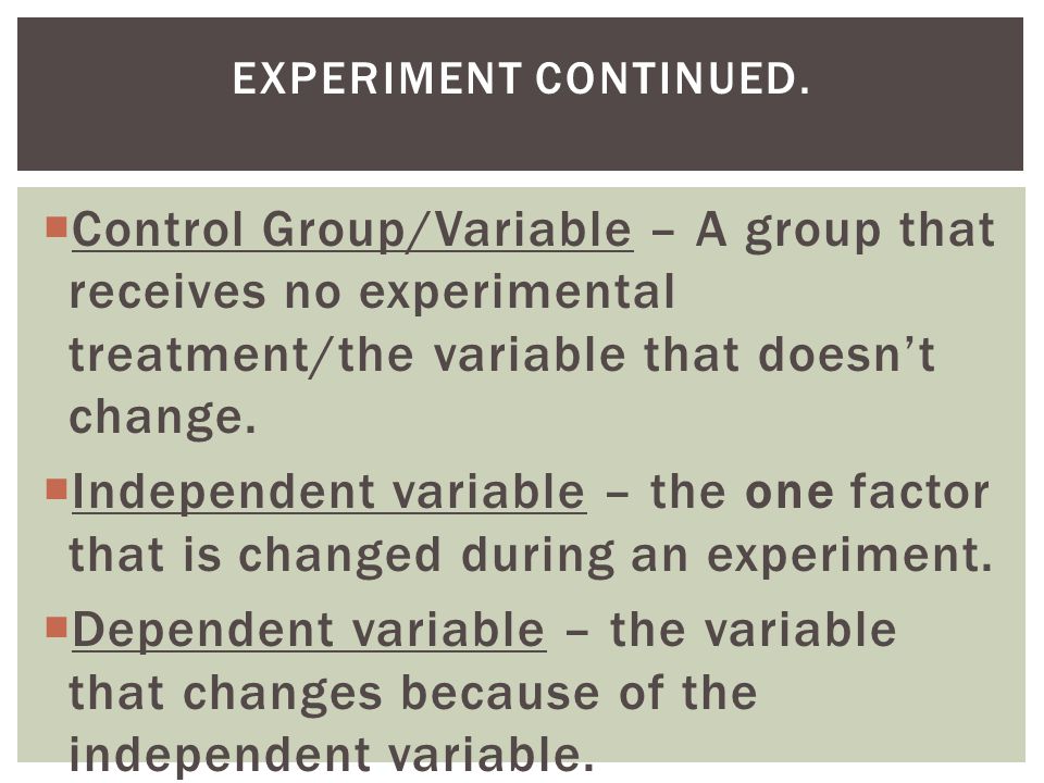 Experiment continued. Control Group/Variable – A group that receives no experimental treatment/the variable that doesn’t change.