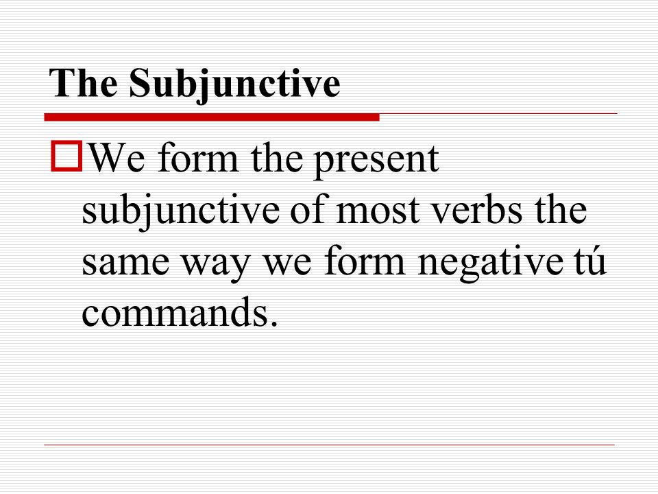 The Subjunctive We form the present subjunctive of most verbs the same way we form negative tú commands.