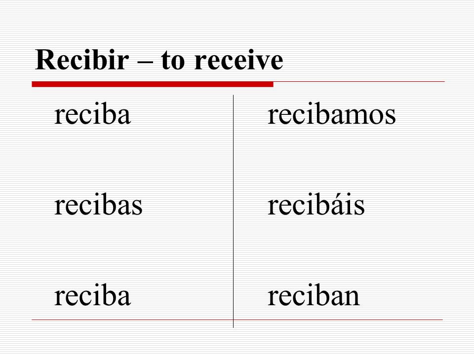 Recibir – to receive reciba recibas recibamos recibáis reciban
