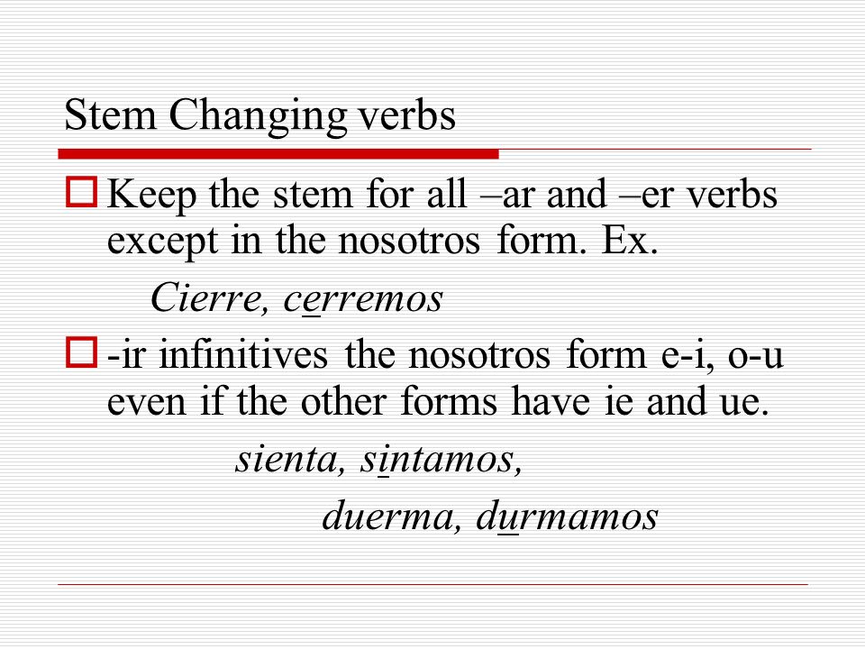 Stem Changing verbs Keep the stem for all –ar and –er verbs except in the nosotros form. Ex. Cierre, cerremos.