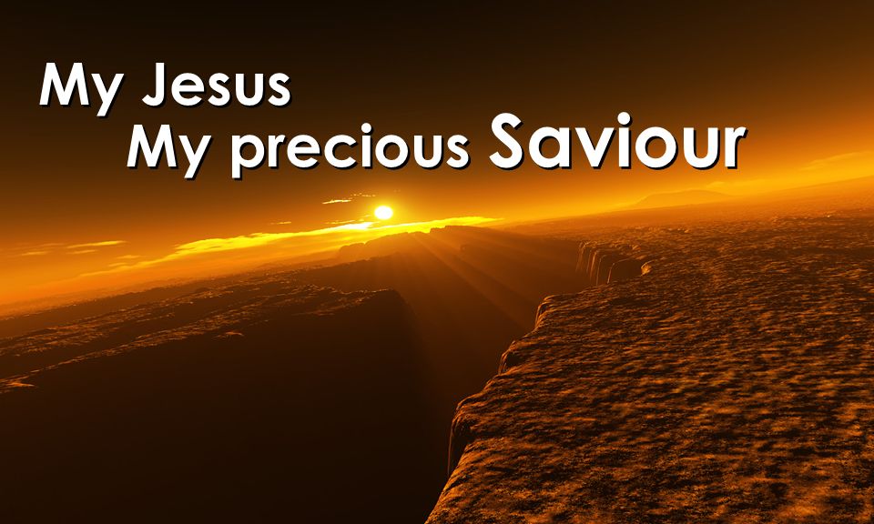 My Jesus My precious Saviour