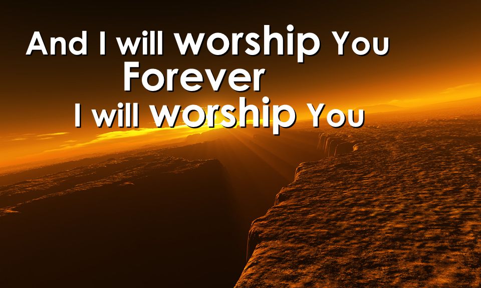 And I will worship You Forever I will worship You