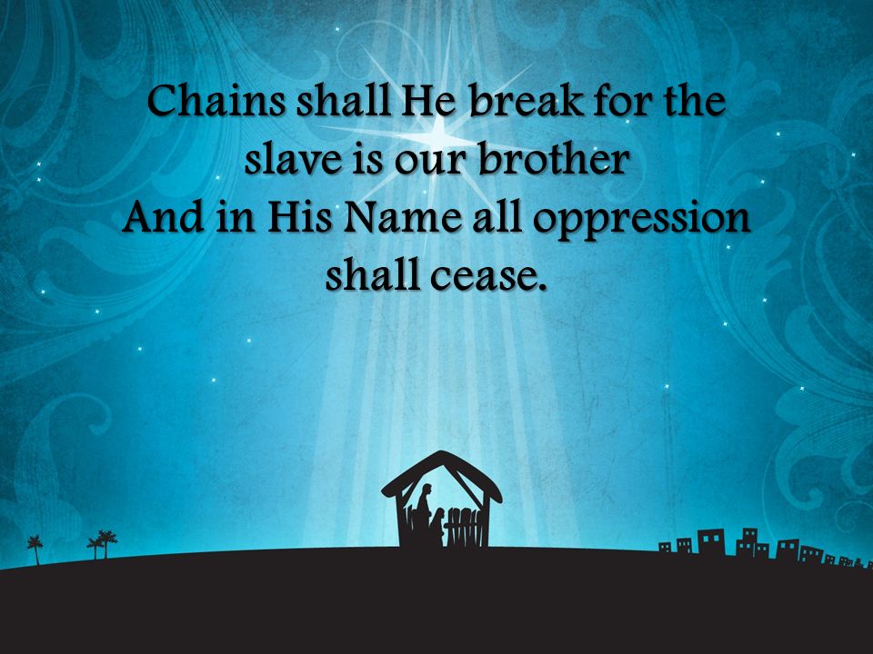 Chains shall He break for the slave is our brother And in His Name all oppression shall cease.