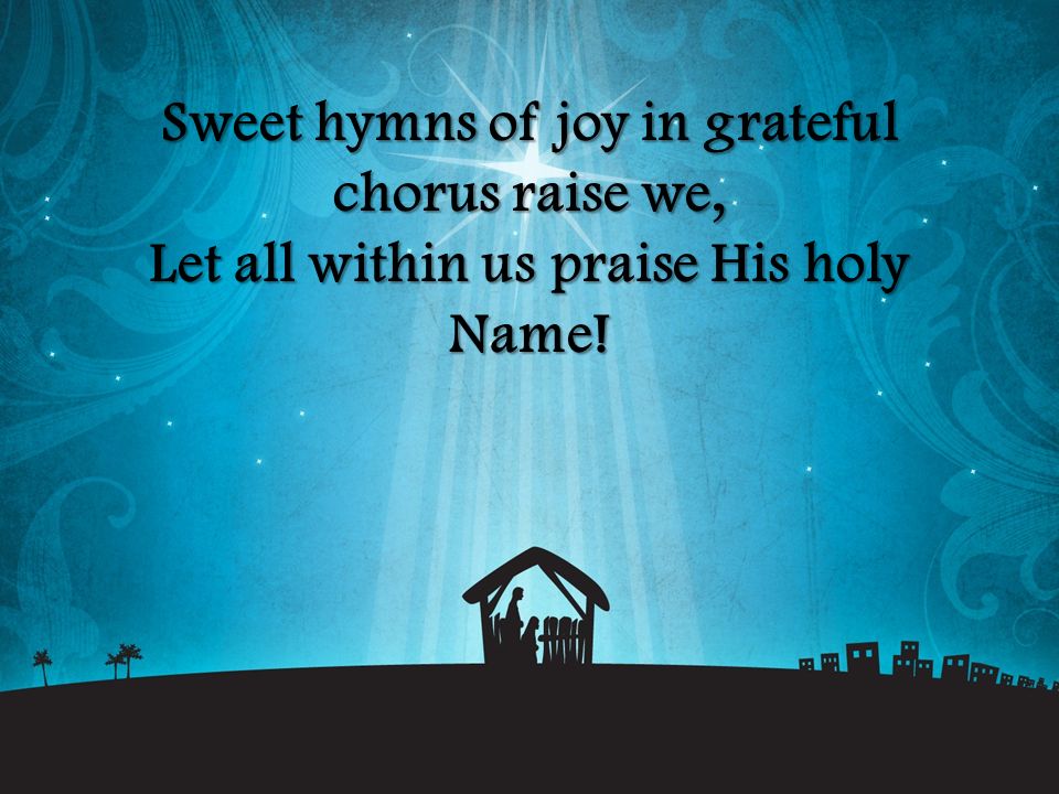 Sweet hymns of joy in grateful chorus raise we, Let all within us praise His holy Name!