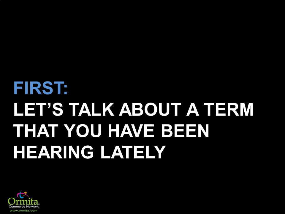 FIRST: LET’S TALK ABOUT A TERM THAT YOU HAVE BEEN HEARING LATELY