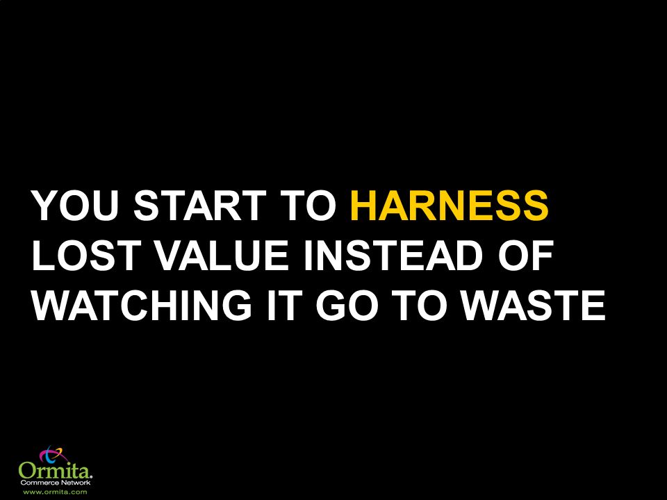 YOU START TO HARNESS LOST VALUE INSTEAD OF WATCHING IT GO TO WASTE