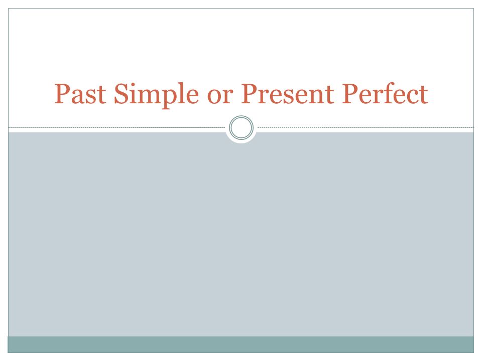 Past Simple or Present Perfect