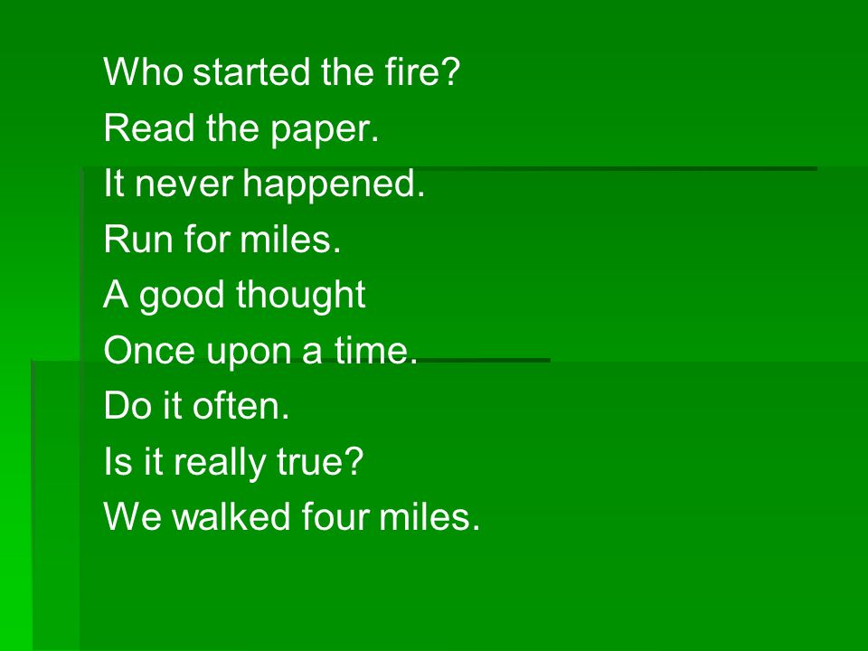 Who started the fire Read the paper. It never happened. Run for miles. A good thought. Once upon a time.