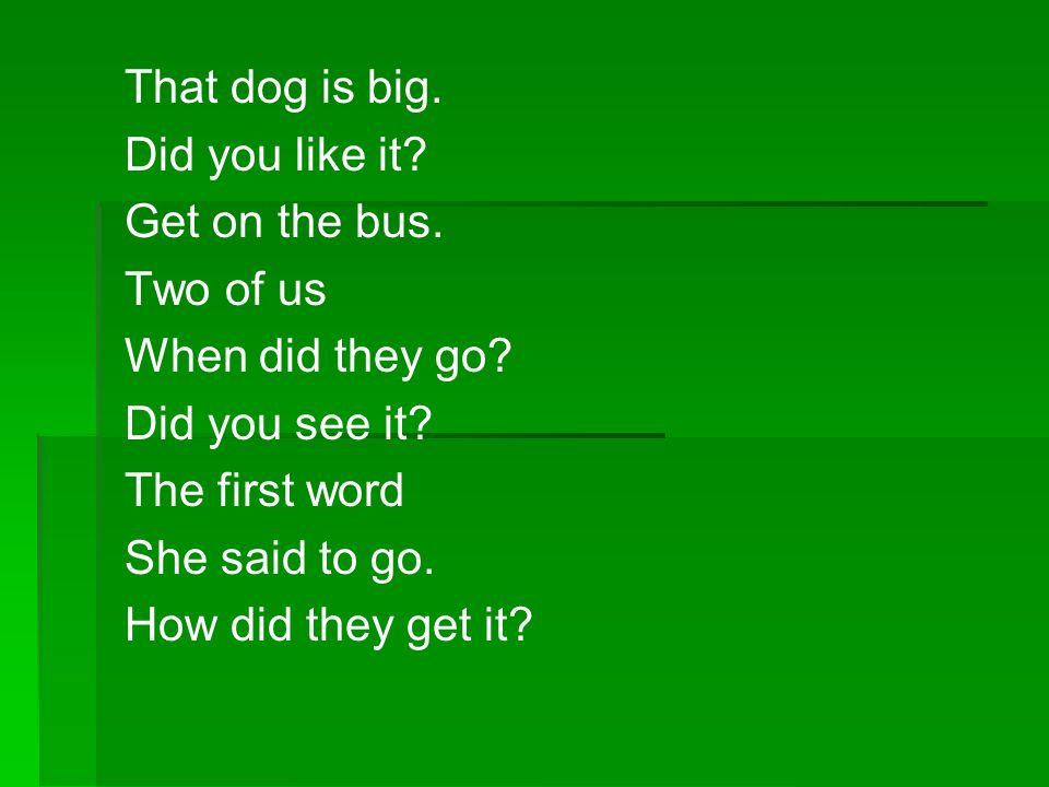 That dog is big. Did you like it Get on the bus. Two of us. When did they go Did you see it The first word.
