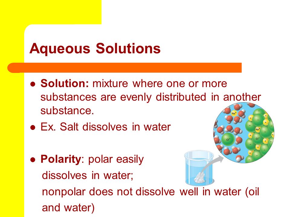 Aqueous Solutions Solution: mixture where one or more substances are evenly distributed in another substance.