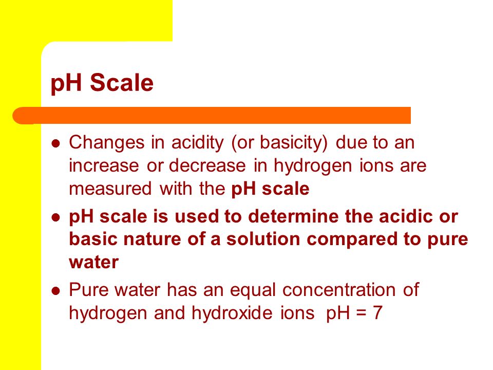 pH Scale Changes in acidity (or basicity) due to an increase or decrease in hydrogen ions are measured with the pH scale.