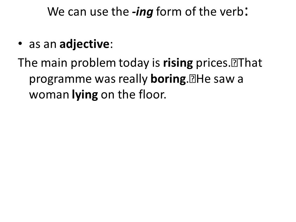 We can use the -ing form of the verb: