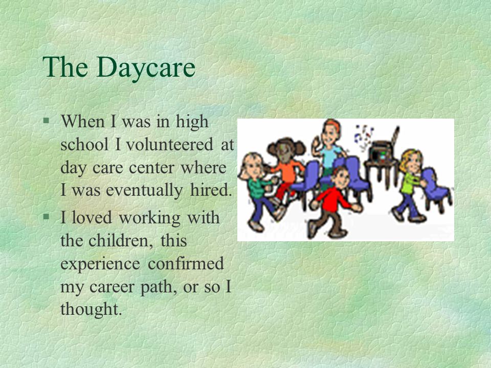 The Daycare When I was in high school I volunteered at day care center where I was eventually hired.