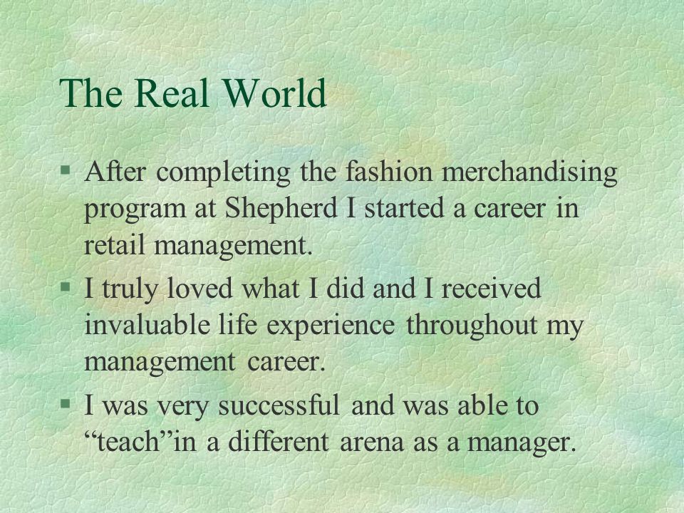 The Real World After completing the fashion merchandising program at Shepherd I started a career in retail management.