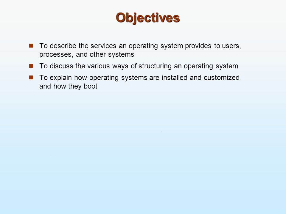 Objectives To describe the services an operating system provides to users, processes, and other systems.