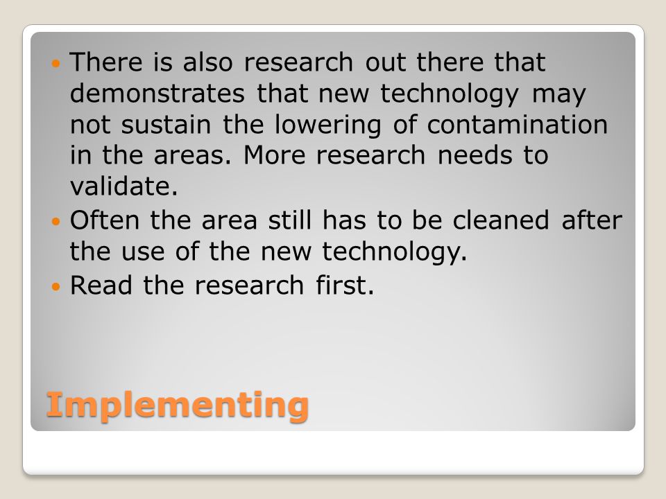There is also research out there that demonstrates that new technology may not sustain the lowering of contamination in the areas. More research needs to validate.
