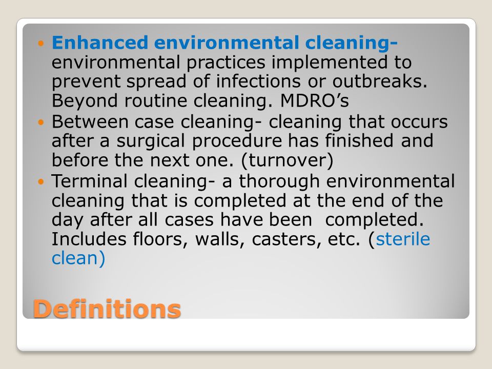 Enhanced environmental cleaning- environmental practices implemented to prevent spread of infections or outbreaks. Beyond routine cleaning. MDRO’s