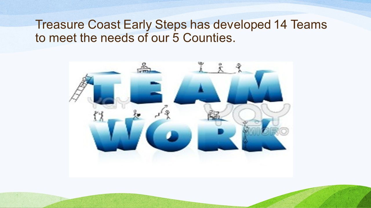 Treasure Coast Early Steps has developed 14 Teams to meet the needs of our 5 Counties.