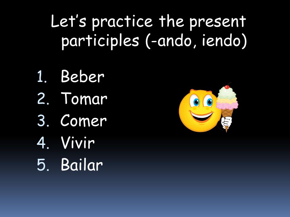 Let’s practice the present participles (-ando, iendo)