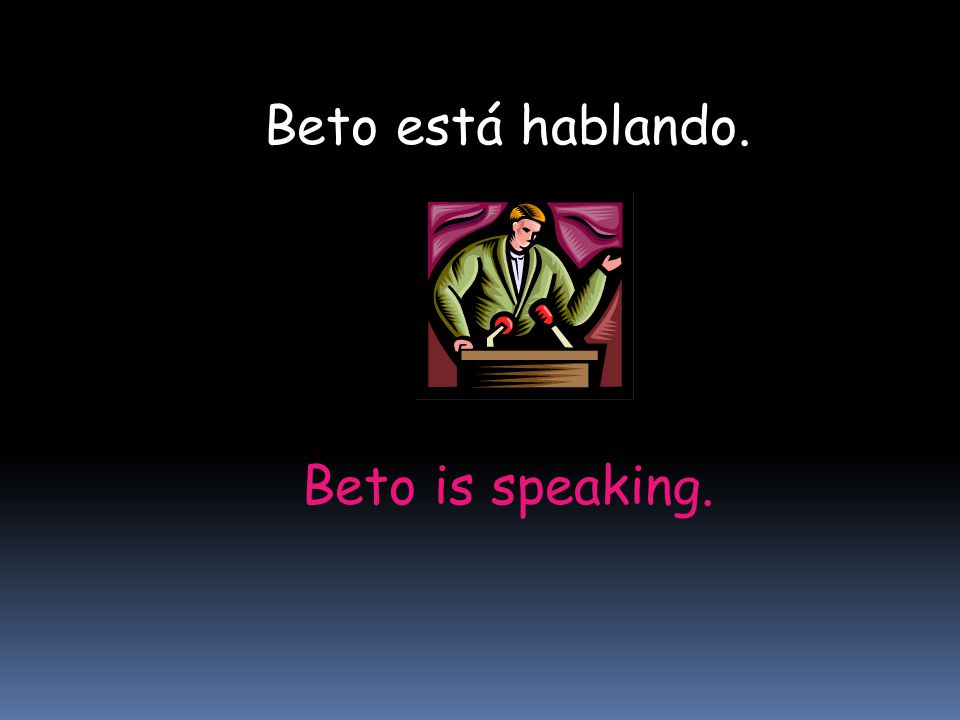 Beto está hablando. Beto is speaking.