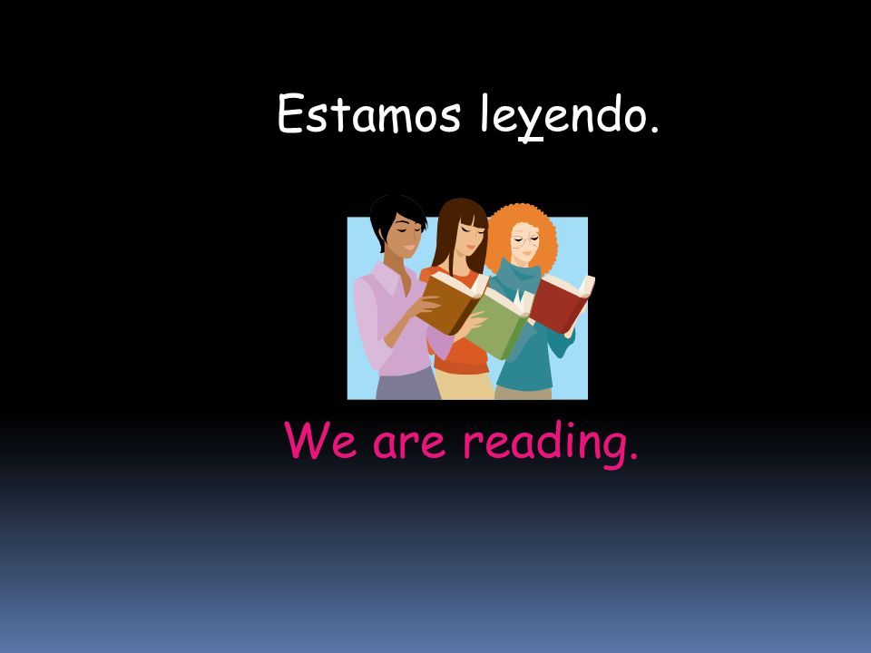 Estamos leyendo. We are reading.