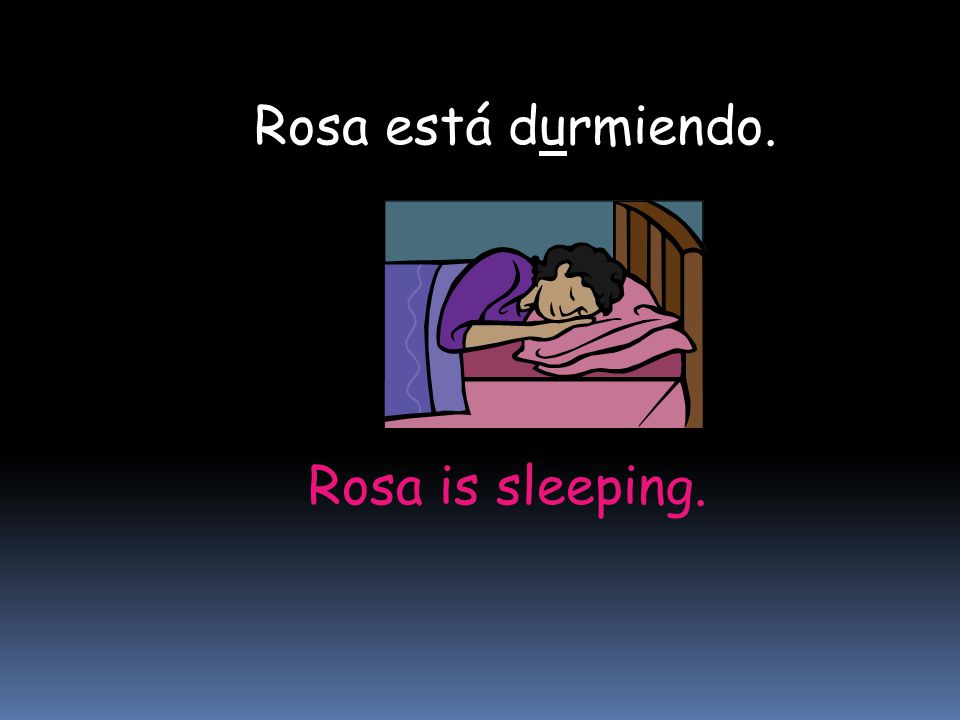 Rosa está durmiendo. Rosa is sleeping.