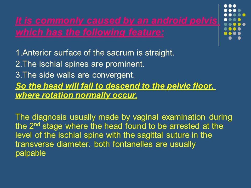 It is commonly caused by an android pelvis which has the following feature: