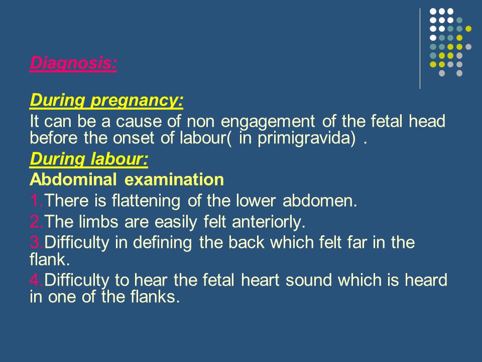 Diagnosis: During pregnancy: It can be a cause of non engagement of the fetal head before the onset of labour( in primigravida) .