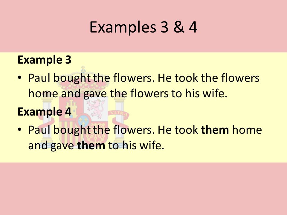 Examples 3 & 4 Example 3. Paul bought the flowers. He took the flowers home and gave the flowers to his wife.