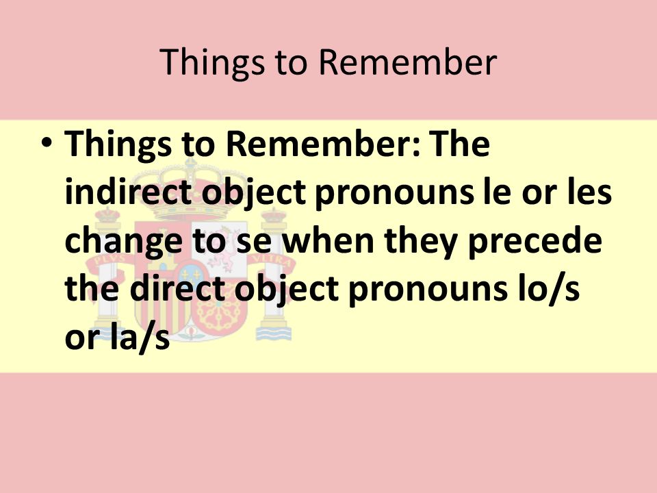 Things to Remember Things to Remember: The indirect object pronouns le or les change to se when they precede the direct object pronouns lo/s or la/s.