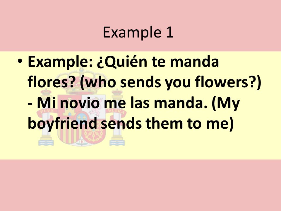 Example 1 Example: ¿Quién te manda flores. (who sends you flowers ) - Mi novio me las manda.