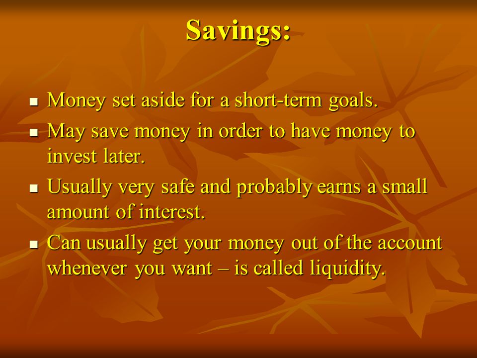 Savings: Money set aside for a short-term goals.