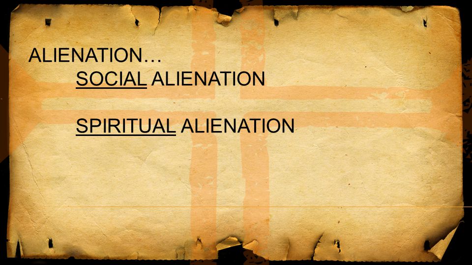 ALIENATION… SOCIAL ALIENATION SPIRITUAL ALIENATION