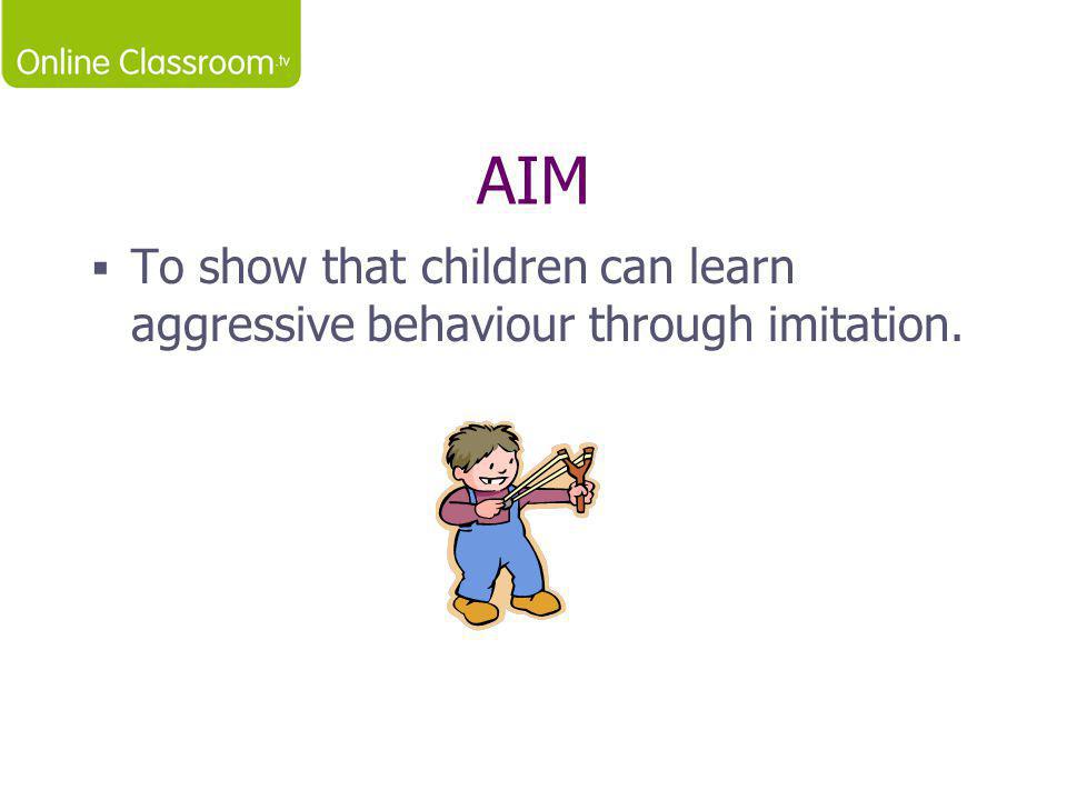 AIM To show that children can learn aggressive behaviour through imitation.