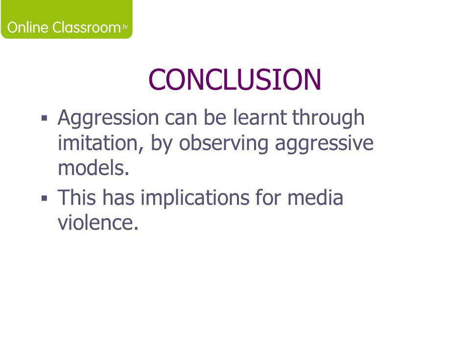CONCLUSION Aggression can be learnt through imitation, by observing aggressive models.