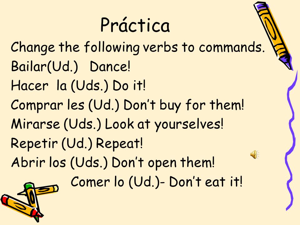 Práctica Change the following verbs to commands. Bailar(Ud.) Dance!