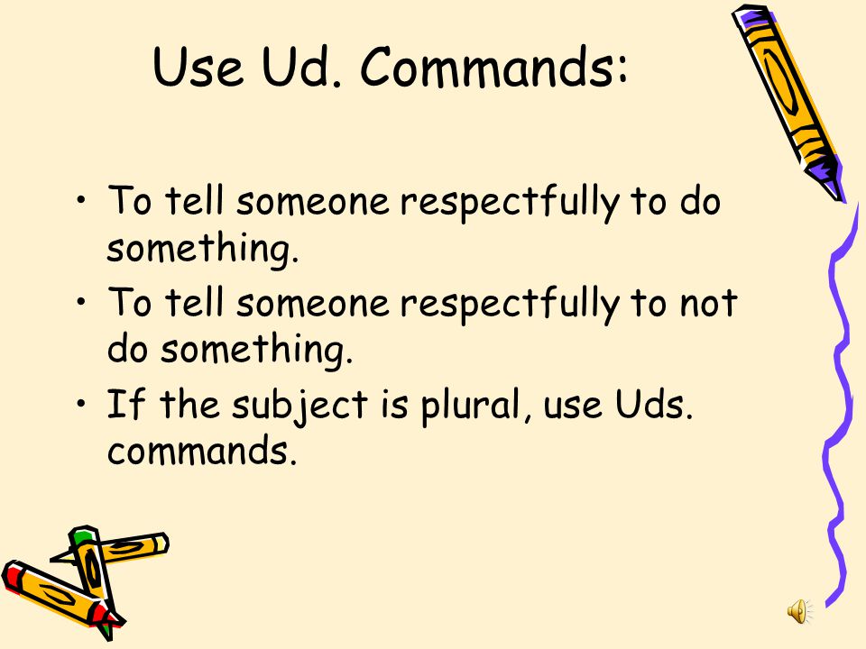 Use Ud. Commands: To tell someone respectfully to do something.