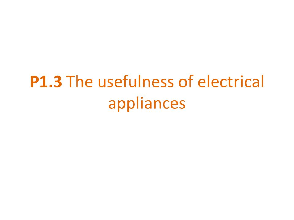 P1.3 The usefulness of electrical appliances