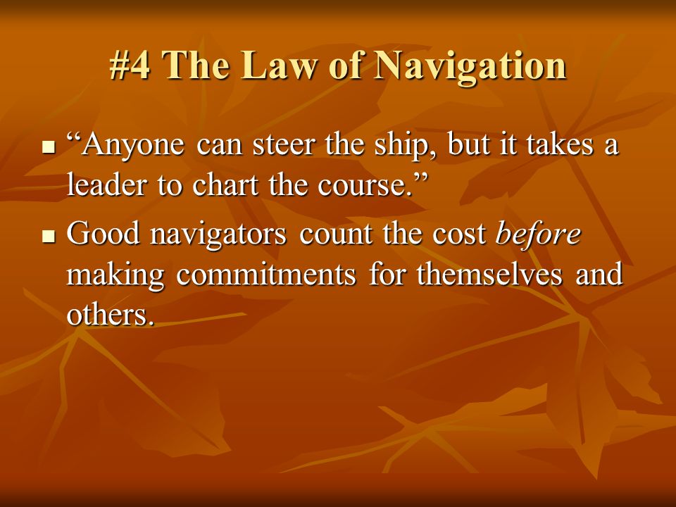 #4 The Law of Navigation Anyone can steer the ship, but it takes a leader to chart the course.