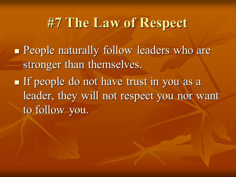 #7 The Law of Respect People naturally follow leaders who are stronger than themselves.