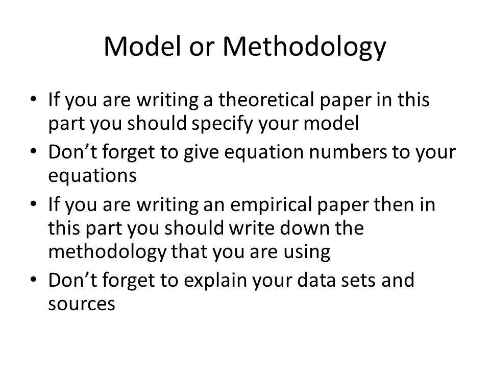 Model or Methodology If you are writing a theoretical paper in this part you should specify your model.