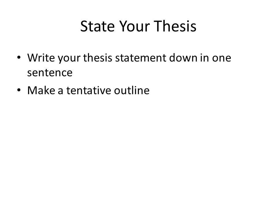 State Your Thesis Write your thesis statement down in one sentence