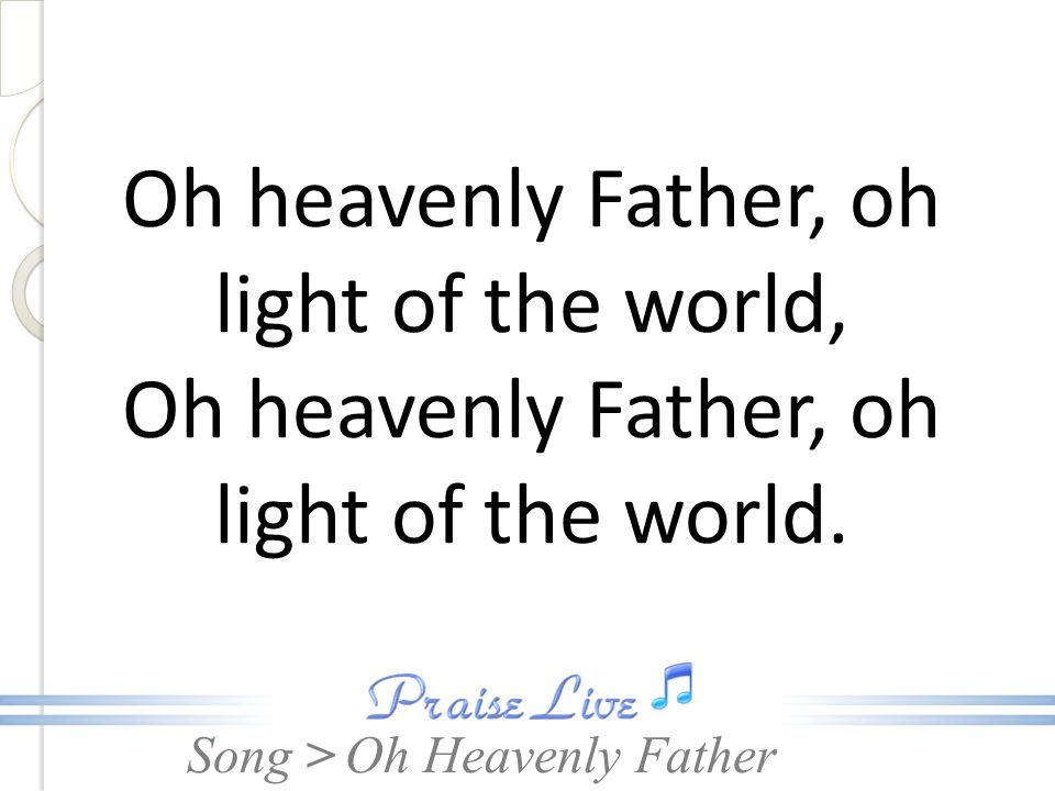 Oh heavenly Father, oh light of the world,