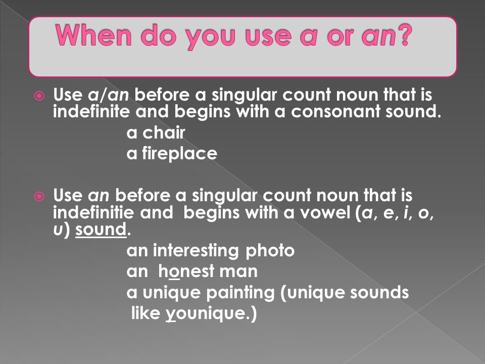 When do you use a or an Use a/an before a singular count noun that is indefinite and begins with a consonant sound.
