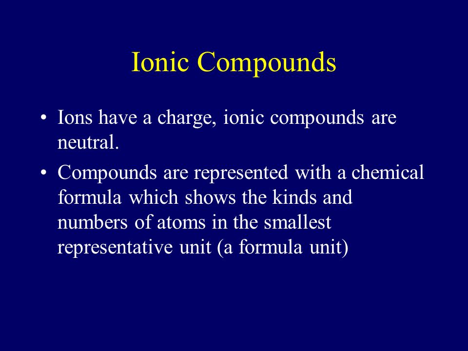 Ionic Compounds Ions have a charge, ionic compounds are neutral.