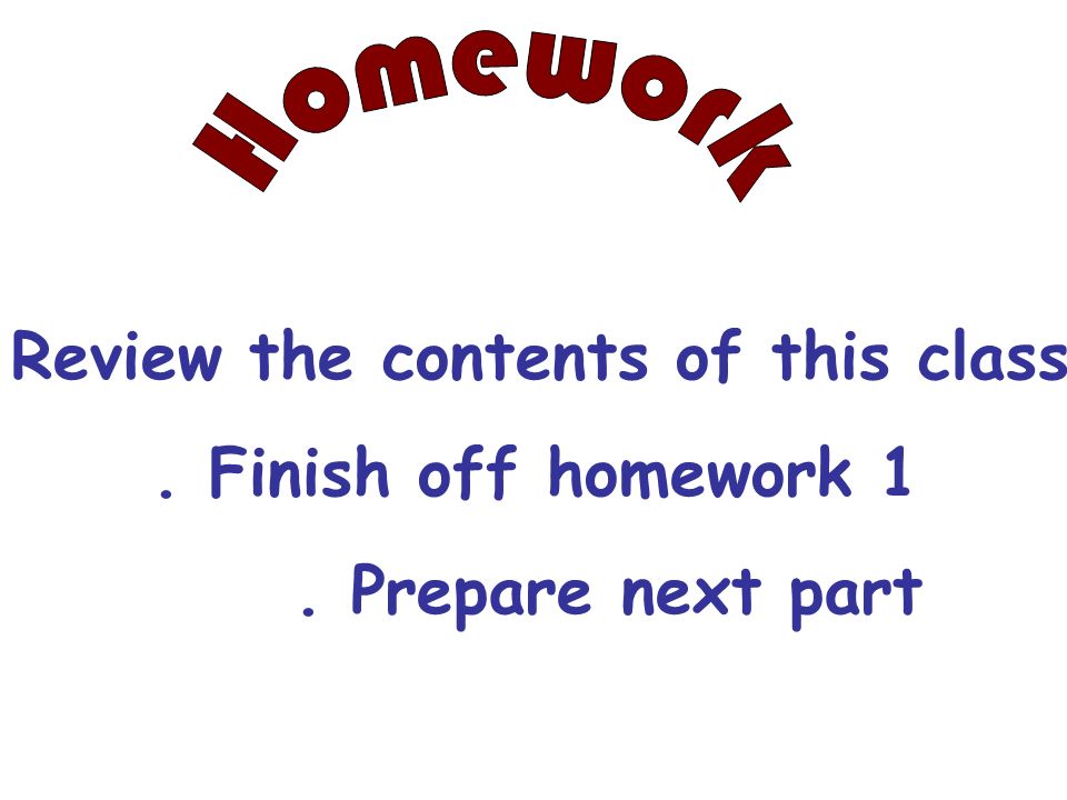 Homework Review the contents of this class . Finish off homework 1