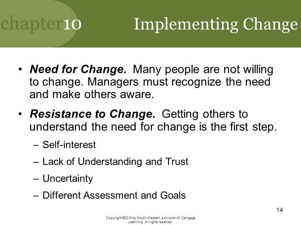 Implementing Change Need for Change. Many people are not willing to change. Managers must recognize the need and make others aware.